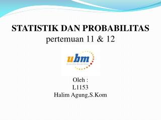 STATISTIK DAN PROBABILITAS pertemuan 11 &amp; 12 Oleh : L1153 Halim Agung,S.Kom