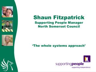 Shaun Fitzpatrick Supporting People Manager North Somerset Council ‘The whole systems approach’