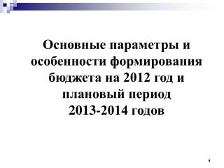 Основные параметры и особенности формирования бюджета на 2012 год и плановый период