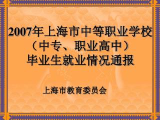 2007 年上海市中等职业学校（中专、职业高中） 毕业生就业情况通报