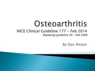 Osteoarthritis NICE Clinical Guideline 177 – Feb 2014 Replacing guideline 59 – Feb 2008