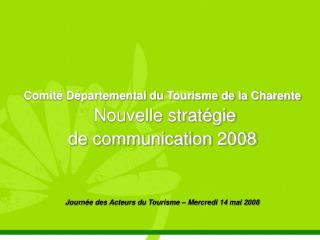 Comité Départemental du Tourisme de la Charente Nouvelle stratégie de communication 2008