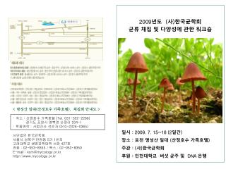 2009 년도 ( 사 ) 한국균학회 균류 채집 및 다양성에 관한 워크숍 일시 : 2009. 7. 15~16 (2 일간 )