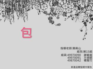 指導老師 : 簡南山 組別 : 第 15 組 組員 :49970090 　謝毓庭 49970091 　方偵銀 49870042 　楊雅竹