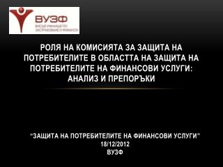 “Защита на потребителите на финансови услуги ” 18/12/2012 ВУЗФ