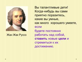 Вы талантливые дети! Когда-нибудь вы сами приятно поразитесь, какие вы умные,