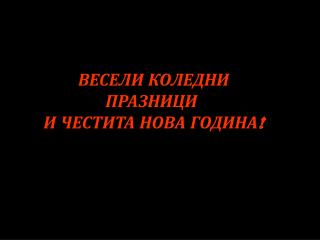 ВЕСЕЛИ КОЛЕДНИ ПРАЗНИЦИ И ЧЕСТИТА НОВА ГОДИНА!