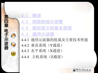 4.1 概述 4.2 阴极射线示波管 4.3 图形显示的基本原理 4.4 通用示波器 4.4.1 通用示波器的组成及主要技术性能 4.4.2 垂直系统（ Y 通道）