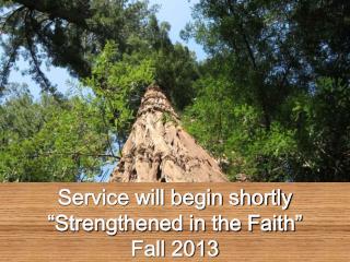 Service will begin shortly “Strengthened in the Faith” Fall 2013