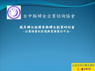 提昇婦女經濟參與婦女創業研討會 ~ 企業經營的困境與資源整合平台 ~