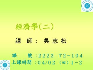 講 師 : 吳 志 松 課 號 : ２２２３　Ｔ２－１０４ 上課時間 : ０４ / ０２ （四）１－２　