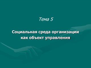 Тема 5 Социальная среда организации как объект управления