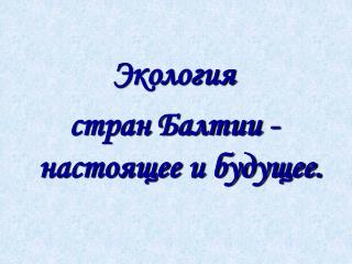 Экология стран Балтии - настоящее и будущее.