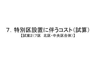 ７．特別区設置に伴うコスト（試算） 【 試案２（７区　北区・中央区合体） 】