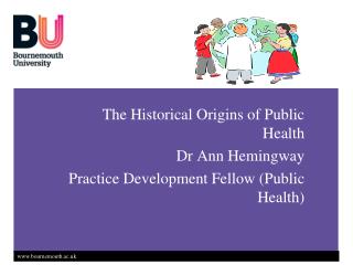 The Historical Origins of Public Health Dr Ann Hemingway