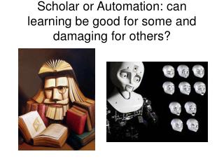 Scholar or Automation: can learning be good for some and damaging for others?