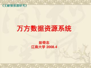 万方数据资源系统 彭奇志 江南大学 2008.4