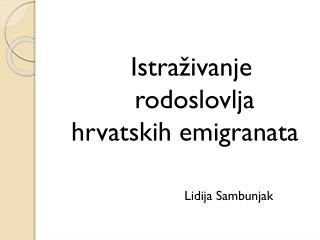 Istraživanje rodoslovlja hrvatskih emigranata 					Lidija Sambunjak