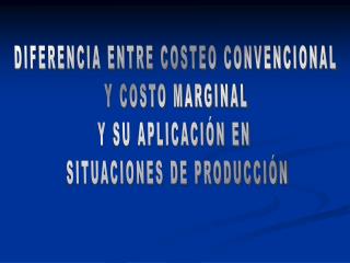 DIFERENCIA ENTRE COSTEO CONVENCIONAL Y COSTO MARGINAL Y SU APLICACIÓN EN