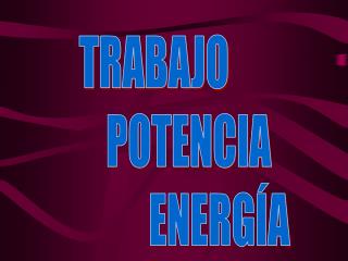 TRABAJO POTENCIA ENERGÍA