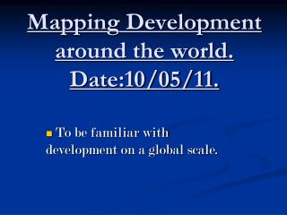 Mapping Development around the world. Date:10/05/11.
