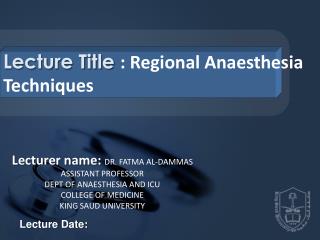 Lecture Title : Regional Anaesthesia Techniques