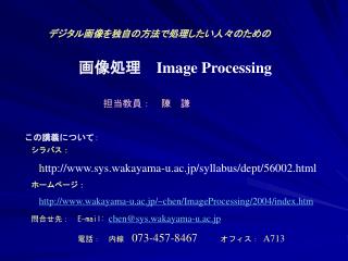 　デジタル画像を独自の方法で処理したい人々のための 画像処理 Image Processing 　担当教員：　陳　謙 　この講義について ： シラバス：
