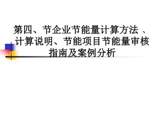 第四、节企业节能量计算方法 、 计算说明、节能项目节能量审核指南及案例分析