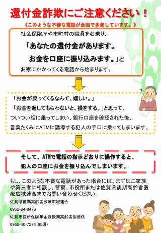 還付金詐欺にご注意ください！ 《 このような不審な電話が全国で多発しています。 》 　　　社会保険庁や市町村の職員を名乗り、 　　　 「 あなたの還付金があります。