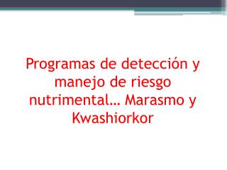 Programas de detección y manejo de riesgo nutrimental… Marasmo y Kwashiorkor