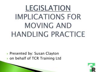 LEGISLATION IMPLICATIONS FOR MOVING AND HANDLING PRACTICE