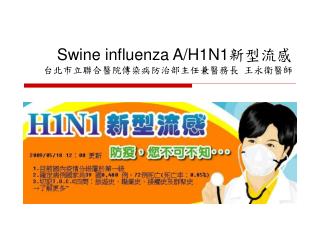 Swine influenza A/H1N1 新型流感 台北市立聯合醫院傳染病防治部主任兼醫務長 王永衛醫師