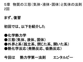 ５章　物質の三態（気体・液体・固体）と気体の法則 2 回 まず、復習　 初回では、以下を紹介した ●化学熱力学　　 ● 三態（気体、液体、固体） ●外界と系（孤立系、閉じた系、開いた系）