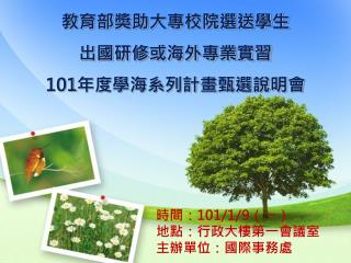 教育部獎助大專校院選送學生 出國研修或海外專業實習 101 年度學海系列計畫甄選說明會