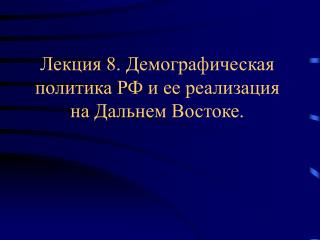 Лекция 8. Демографическая политика РФ и ее реализация на Дальнем Востоке.