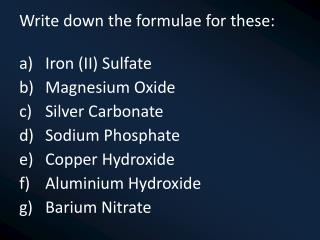 Write down the formulae for these: Iron (II) Sulfate Magnesium Oxide Silver Carbonate