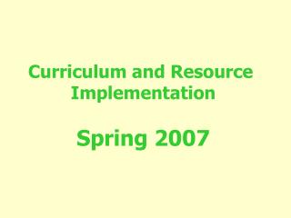 Curriculum and Resource Implementation Spring 2007