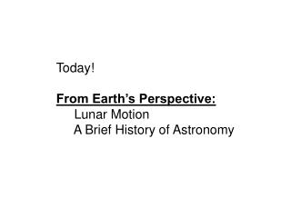 Today! From Earth’s Perspective: Lunar Motion A Brief History of Astronomy