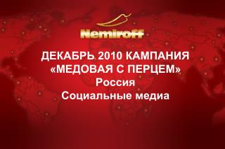 ДЕКАБРЬ 2010 КАМПАНИЯ «МЕДОВАЯ С ПЕРЦЕМ» Россия Социальные медиа