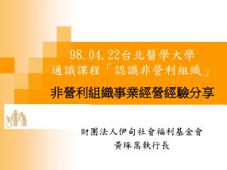 98.04.22 台北醫學大學 通識課程「認識非營利組織」 非營利組織事業經營經驗分享