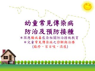 幼童常見傳染病 防治及預防接種 ＊因應 腸病毒 感染相關防治措施教育 ＊兒童 常見傳染病 之 診斷與治療 ( 麻疹、百日咳、流感 )
