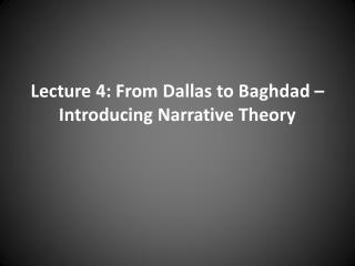 Lecture 4: From Dallas to Baghdad – Introducing Narrative Theory