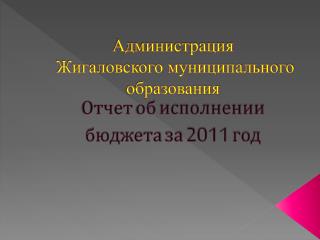 Администрация Жигаловского муниципального образования Отчет об исполнении бюджета за 2011 год