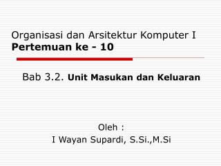 Bab 3.2. Unit Masukan dan Keluaran Oleh : I Wayan Supardi, S.Si.,M.Si