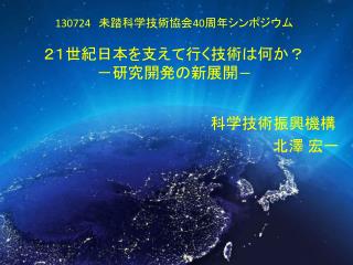 130724 　未踏科学技術協会 40 周年シンポジウム ２１世紀日本を支えて行く技術は何か？ －研究開発の新展開 －