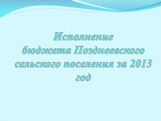 Исполнение бюджета Позднеевского сельского поселения за 2013 год