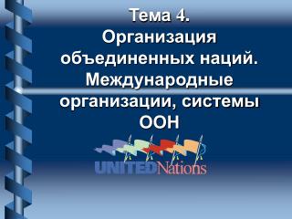 Тема 4 . Организация объединенных наций. Международные организации, системы ООН