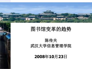 图书馆变革的趋势 陈传夫 武汉大学信息管理学院 200 8 年 10 月 23 日
