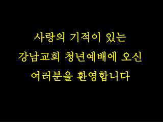 사랑의 기적이 있는 강남교회 청년예배에 오신 여러분을 환영합니다