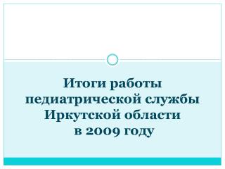 Итоги работы педиатрической службы Иркутской области в 2009 году